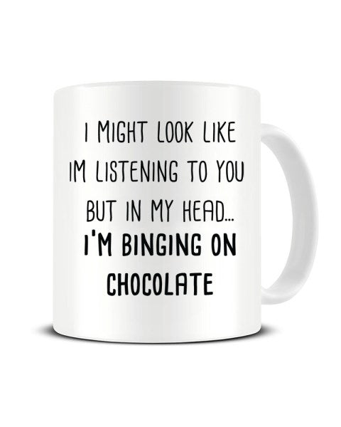 I Might Look Like I'm Listening - I'm Binging on Chocolate Ceramic Mug