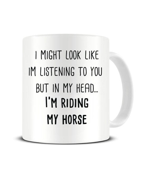 I Might Look Like I'm Listening - I'm Riding My Horse Ceramic Mug