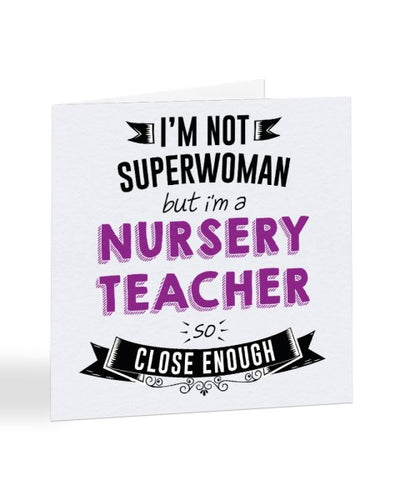 I'm Not Superwoman But I'm A NURSERY TEACHER - Teacher Greetings Card