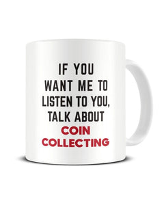 If You Want Me To Listen To You Talk About COIN COLLECTING Funny Ceramic Mug