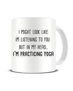 I Might Look Like I'm Listening - I'm Practicing Yoga Ceramic Mug