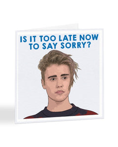 Is It Too Late Now To Say Sorry - Funny Justin Beiber - Sorry Card Greeting
