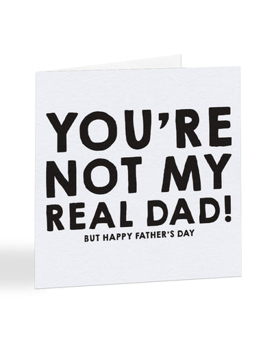 You're Not My Real Dad! But Happy Fathers Day - Father's Day Greetings Card