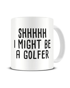 Shhh I Might Be A Golfer Funny Golfing Ceramic Mug