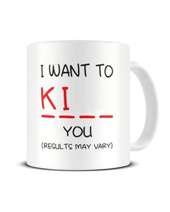 I Want To Ki__ You (Results May Vary) Funny Ceramic Mug