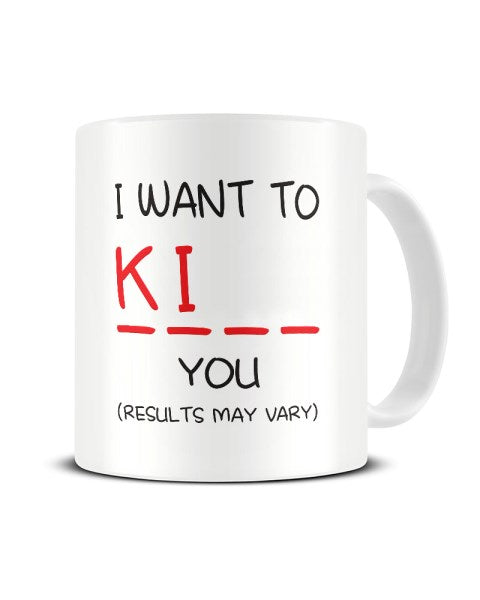 I Want To Ki__ You (Results May Vary) Funny Ceramic Mug