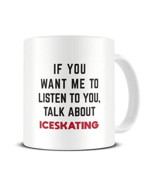 If You Want Me To Listen To You Talk About ICE SKATING Funny Ceramic Mug