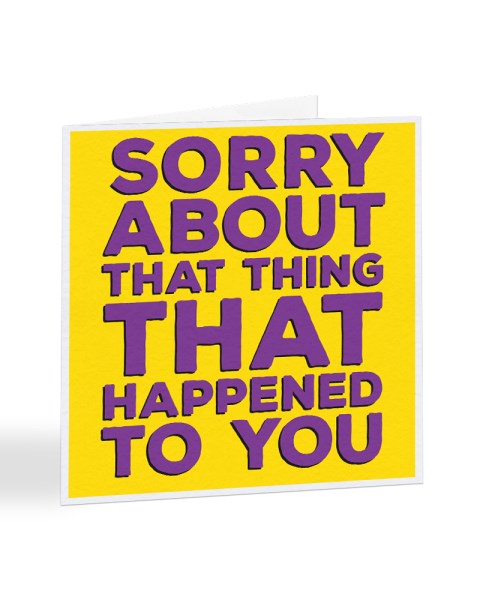 Sorry About That Thing That Happened To You  - Sorry Card Greeting