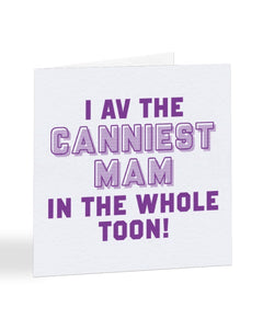 I Av The Canniest Mam In The Whole Toon - Geordie - Mother's Day Greetings Card