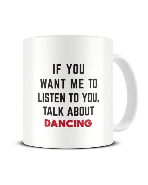 If You Want Me To Listen To You Talk About DANCING Funny Ceramic Mug