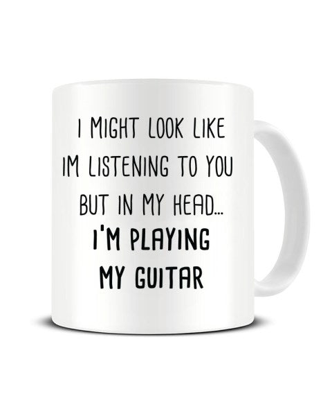 I Might Look Like I'm Listening - I'm Playing My Guitar Ceramic Mug