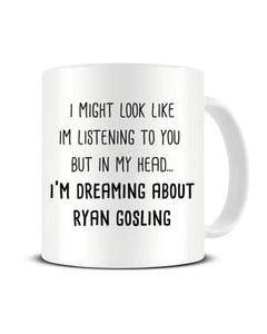 I Might Look Like I'm Listening - I'm Dreaming About Ryan Gosling Ceramic Mug