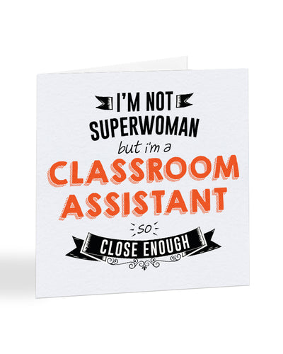 I'm Not Superwoman But I'm A CLASSROOM ASSISTANT - Teacher Greetings Card