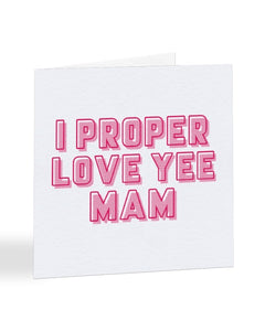 I Proper Love Yee Mam - Geordie - Mother's Day Greetings Card