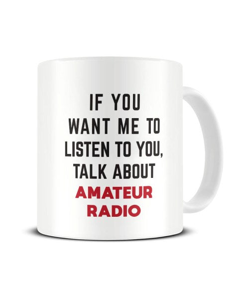If You Want Me To Listen To You Talk About AMATEUR RADIO Funny Ceramic Mug