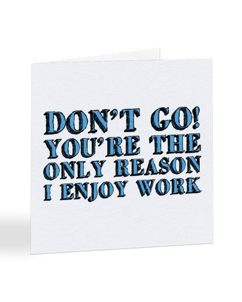 Don't Go You're The Only Reason I Enjoy Work - New Job Greetings Card