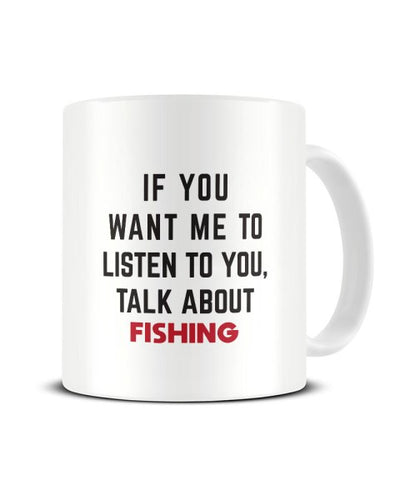 If You Want Me To Listen To You Talk About FISHING Funny Ceramic Mug