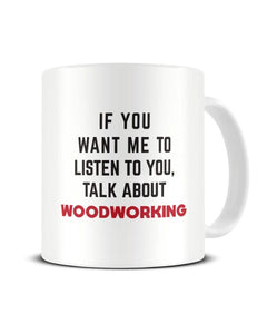 If You Want Me To Listen To You Talk About WOODWORKING Funny Ceramic Mug