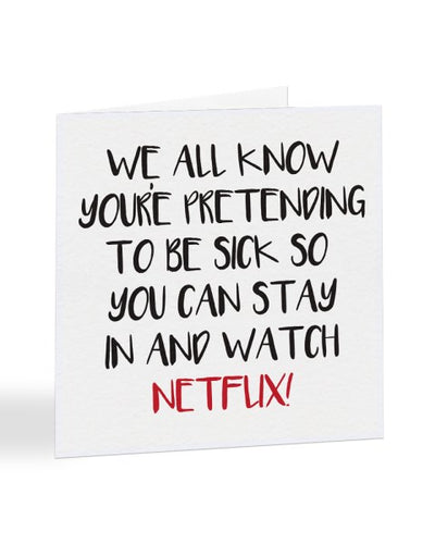 We All Know You're Pretending To Be Sick So You Can Watch Netflix Greetings Card