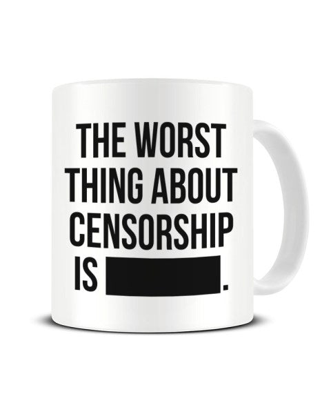 The Worst Thing About Censorship Is... - Funny Ceramic Mug