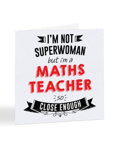 I'm Not Superwoman But I'm A MATHS TEACHER - Teacher Greetings Card