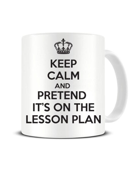 Keep Calm And Pretend It's On The Lesson Plan - Funny Teacher Ceramic Mug