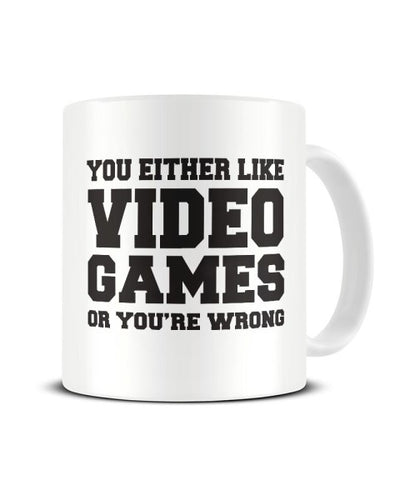 You Either Like Video Games Or You're Wrong Funny Ceramic Mug