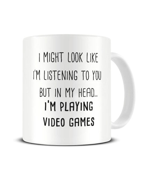 I Might Look Like I'm Listening - I'm Playing Video Games Ceramic Mug