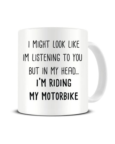I Might Look Like I'm Listening - I'm Riding My Motorbike Ceramic Mug