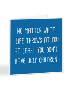 Least You Don't Have Ugly Children - Mothers-Father's Day Greetings Card