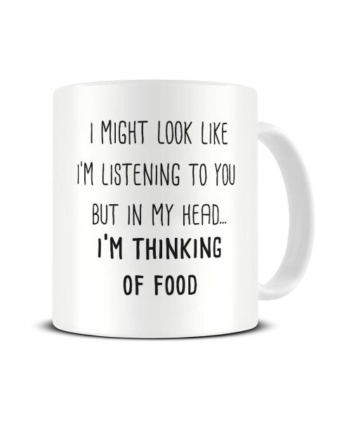 I Might Look Like I'm Listening - Thinking Of Food Ceramic Mug