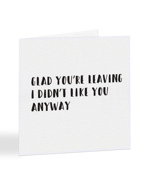 Glad You're Leaving - I Didn't Like You Anyway New Job Greetings Card