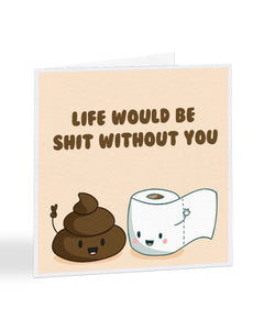 Life Would Be Shit Without You - Funny Anniversary - Valentines Greetings Card
