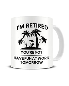 I'm Retired You're Not Have Fun At Work Tomorrow - Funny Retirement Ceramic Mug