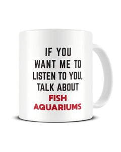 If You Want Me To Listen To You Talk About FISH AQUARIUMS Funny Ceramic Mug