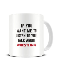If You Want Me To Listen To You Talk About WRESTLING Funny Ceramic Mug