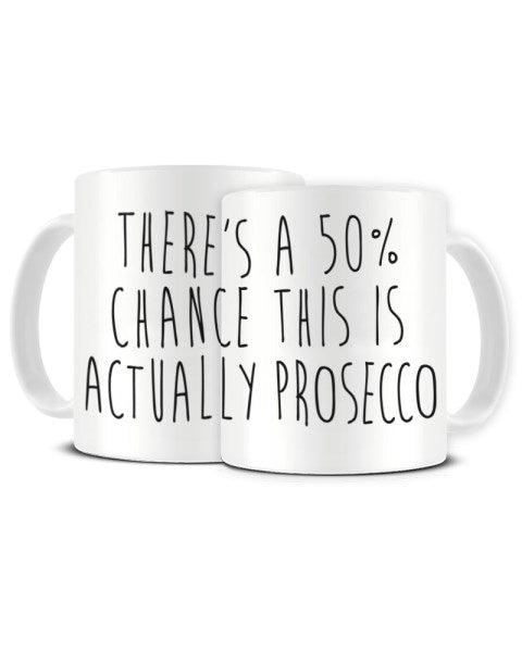 There's A 50% Chance This Is Actually PROSECCO - Funny Ceramic Mug