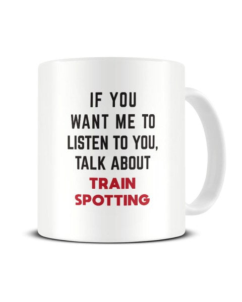 If You Want Me To Listen To You Talk About TRAIN SPOTTING Funny Ceramic Mug