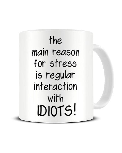 The Main Reason For Stress is Regular Interaction With Idiots Ceramic Mug