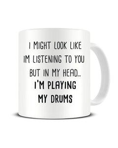 I Might Look Like I'm Listening - I'm Playing My Drums Ceramic Mug