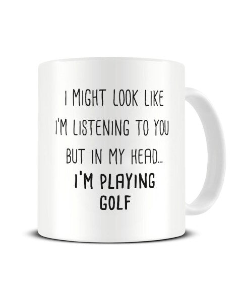I Might Look Like I'm Listening - I'm Playing Golf Ceramic Mug