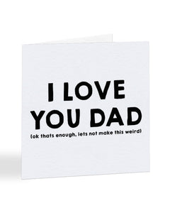 I Love You Dad (Ok That's Enough) - Father's Day Greetings Card