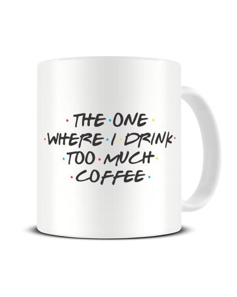 The One Where I Drink Too Much Coffee - Funny Friends TV Show Parody Ceramic Mug