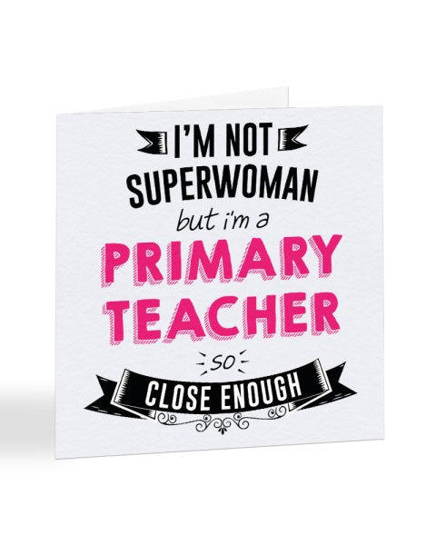 I'm Not Superwoman But I'm A PRIMARY TEACHER - Teacher Greetings Card