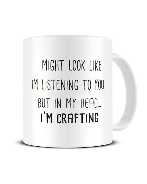 I Might Look Like I'm Listening - I'm Crafting Ceramic Mug