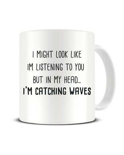 Might Look Like I'm Listening - I'm Catching Waves Ceramic