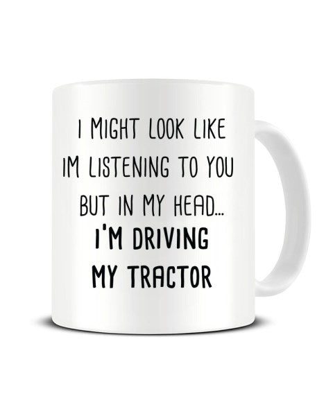 I Might Look Like I'm Listening - I'm Driving My Tractor Ceramic Mug