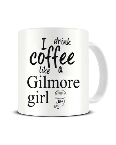 I Drink Coffee Like A Gilmore Girl - Gilmore Girls Inspired Ceramic Mug