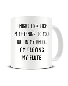I Might Look Like I'm Listening - I'm Playing My Flute Ceramic Mug