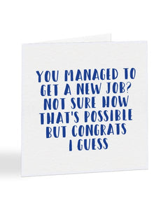 You Managed To Get A New Job? Not Sure How That's Possible Greetings Card